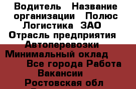 Водитель › Название организации ­ Полюс Логистика, ЗАО › Отрасль предприятия ­ Автоперевозки › Минимальный оклад ­ 45 000 - Все города Работа » Вакансии   . Ростовская обл.,Волгодонск г.